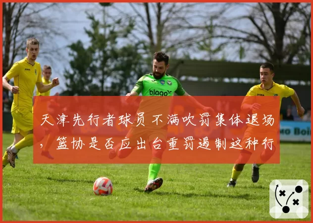 天津先行者球员不满吹罚集体退场，篮协是否应出台重罚遏制这种行为？