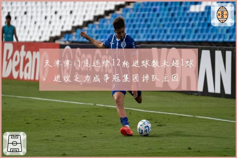 天津津门虎连续12轮进球数未超1球，进攻乏力成争冠集团掉队主因