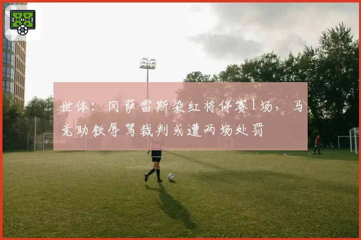 世体:冈萨雷斯染红将停赛1场,马竞助教辱骂裁判或遭两场处罚