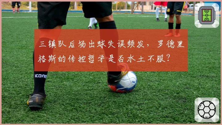 三镇队后场出球失误频发,罗德里格斯的传控哲学是否水土不服?