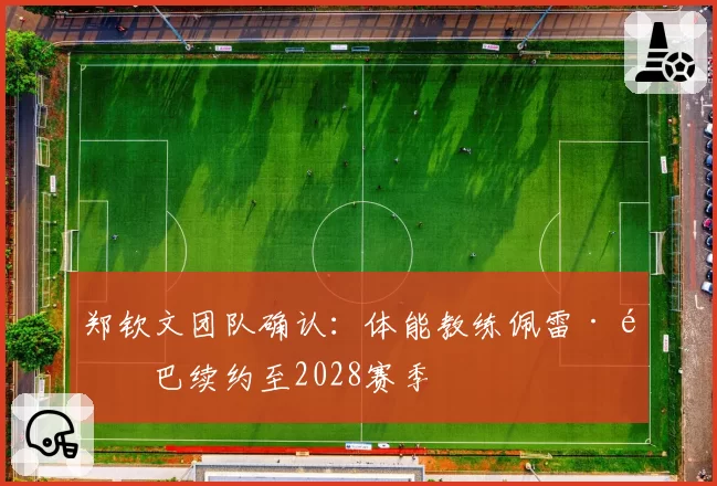 郑钦文团队确认：体能教练佩雷·里巴续约至2028赛季