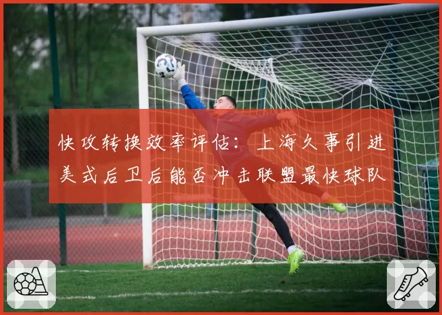 快攻转换效率评估：上海久事引进美式后卫后能否冲击联盟最快球队？