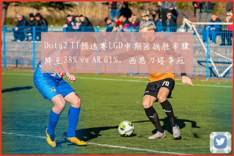 Dota2 TI预选赛LGD中期团战胜率骤降至38% vs AR 61%，西恩刀塔争冠格局生变