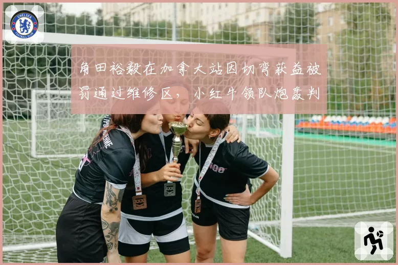角田裕毅在加拿大站因切弯获益被罚通过维修区,小红牛领队炮轰判决双标