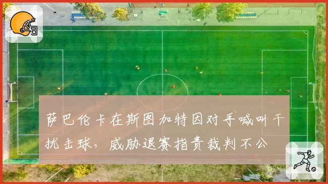 萨巴伦卡在斯图加特因对手喊叫干扰击球，威胁退赛指责裁判不公