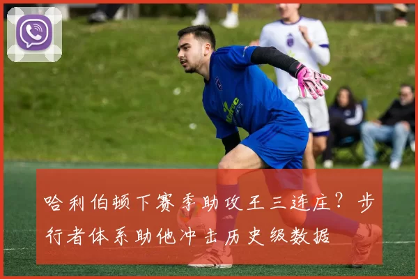 哈利伯顿下赛季助攻王三连庄?步行者体系助他冲击历史级数据