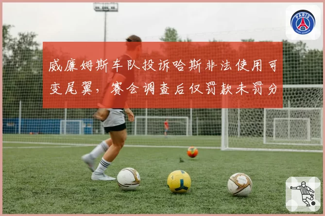 威廉姆斯车队投诉哈斯非法使用可变尾翼，赛会调查后仅罚款未罚分