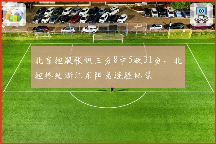 北京控股张帆三分8中5砍31分,北控终结浙江东阳光连胜纪录