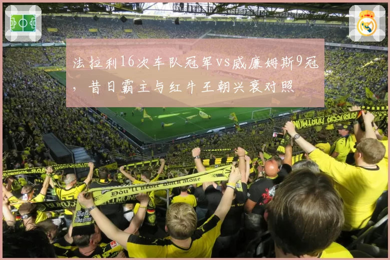 法拉利16次车队冠军vs威廉姆斯9冠,昔日霸主与红牛王朝兴衰对照