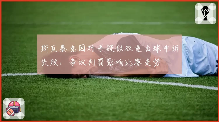 斯瓦泰克因对手疑似双重击球申诉失败，争议判罚影响比赛走势