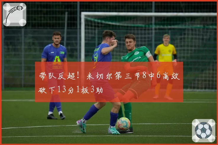 带队反超!米切尔第三节8中6高效砍下13分1板3助