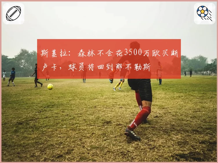 斯基拉:森林不会花3500万欧买断卢卡,球员将回到那不勒斯