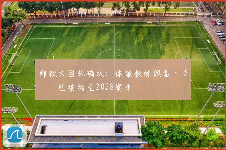 郑钦文团队确认：体能教练佩雷·里巴续约至2028赛季