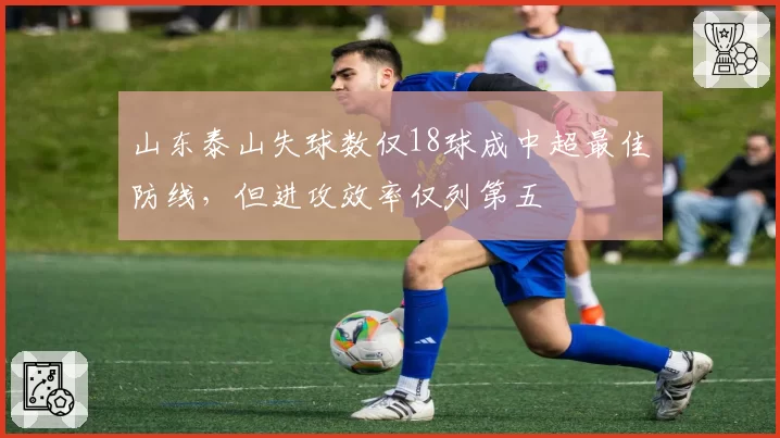 山东泰山失球数仅18球成中超最佳防线，但进攻效率仅列第五